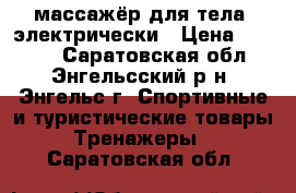 массажёр для тела, электрически › Цена ­ 1 000 - Саратовская обл., Энгельсский р-н, Энгельс г. Спортивные и туристические товары » Тренажеры   . Саратовская обл.